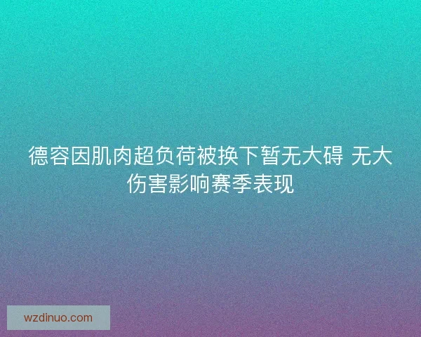 德容因肌肉超负荷被换下暂无大碍 无大伤害影响赛季表现