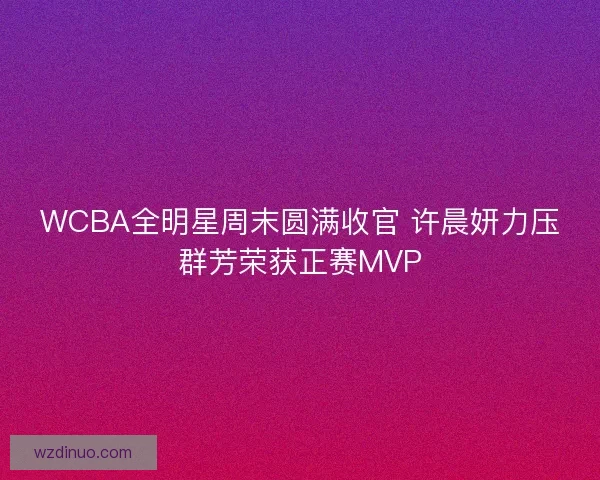 WCBA全明星周末圆满收官 许晨妍力压群芳荣获正赛MVP