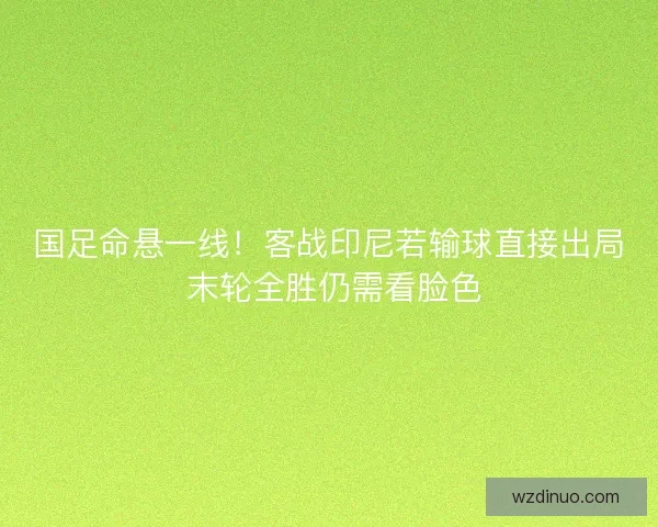 国足命悬一线！客战印尼若输球直接出局 末轮全胜仍需看脸色