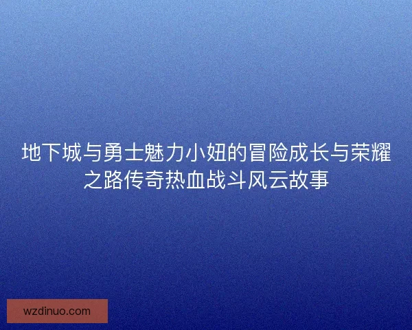 地下城与勇士魅力小妞的冒险成长与荣耀之路传奇热血战斗风云故事